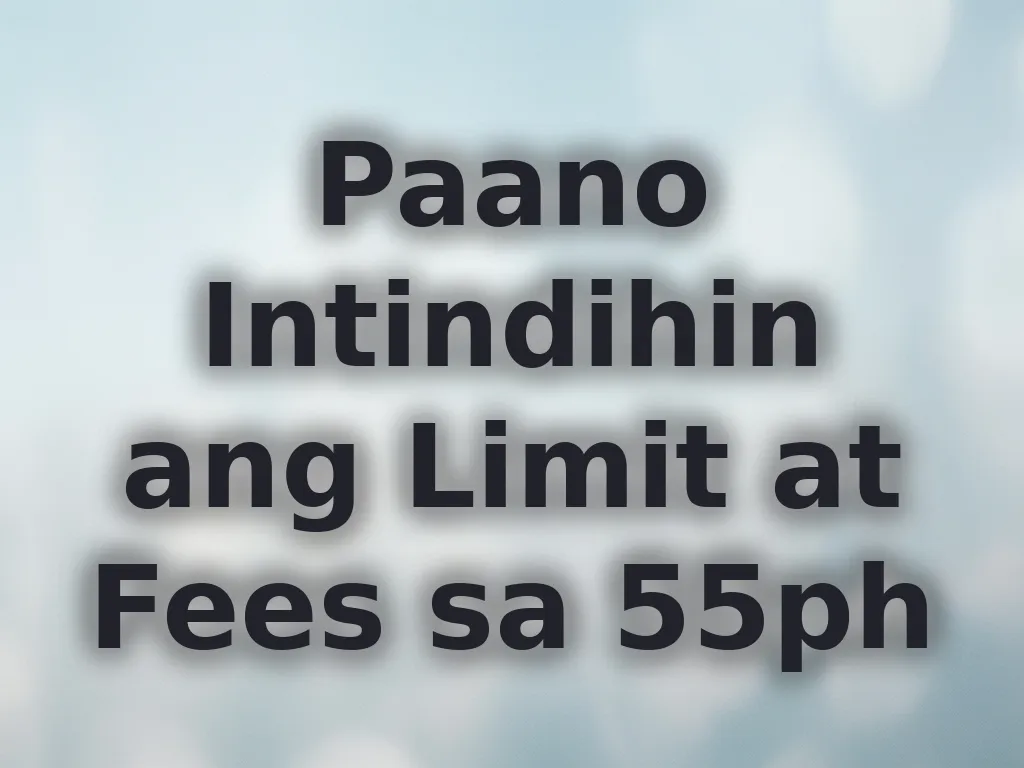 Paano Intindihin ang Limit at Fees sa 55ph